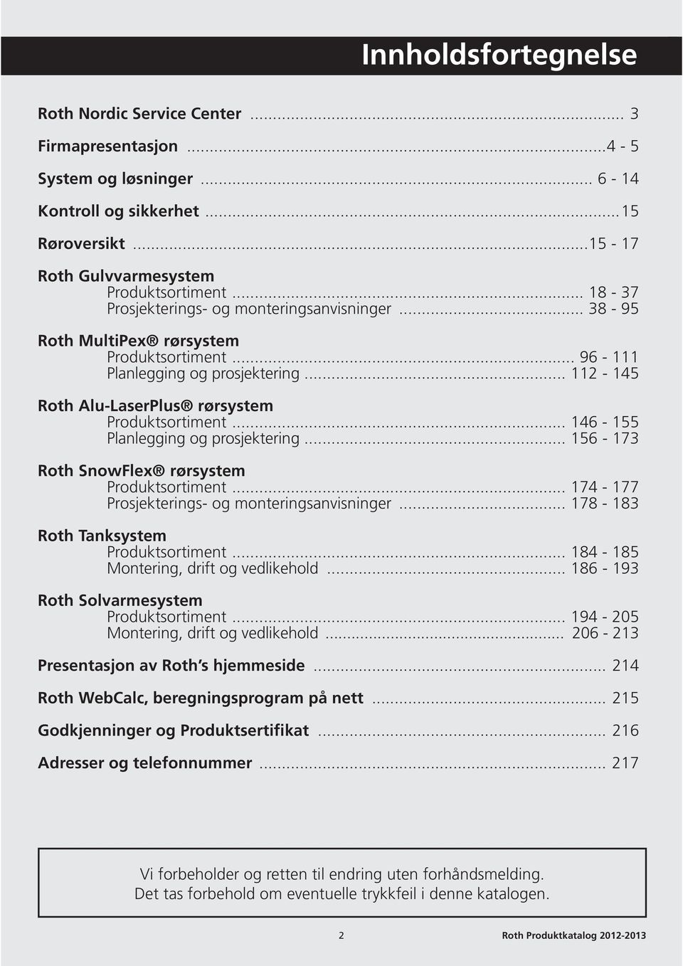 .. 146-155 Planlegging og prosjektering... 156-173 Roth SnowFlex rørsystem Produktsortiment... 174-177 Prosjekterings- og monteringsanvisninger... 178-183 Roth Tanksystem Produktsortiment.