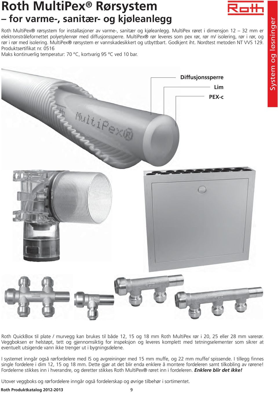 MultiPex rørsystem er vannskadesikkert og utbyttbart. Godkjent iht. Nordtest metoden NT VVS 129. Produktsertifikat nr. 0516 Maks kontinuerlig temperatur: 70 C, kortvarig 95 C ved 10 bar.