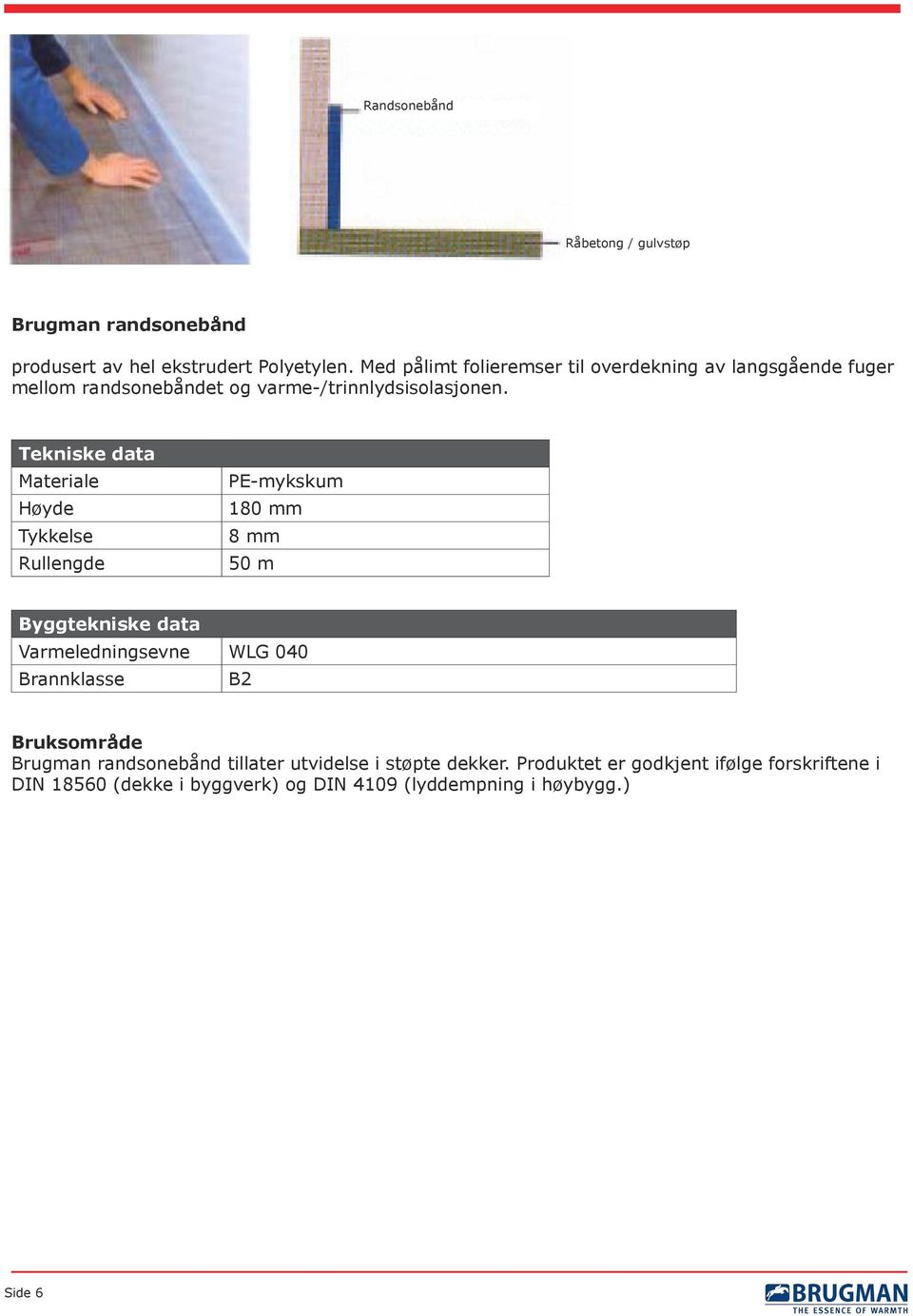 Tekniske data Materiale Høyde Tykkelse Rullengde PE-mykskum 180 mm 8 mm 50 m Byggtekniske data Varmeledningsevne WLG 040 Brannklasse