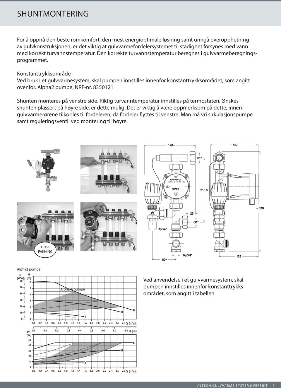 Konstanttrykksområde Ved bruk i et gulvvarmesystem, skal pumpen innstilles innenfor konstanttrykksområdet, som angitt ovenfor. Alpha2 pumpe, NRF-nr. 8350121 Shunten monteres på venstre side.