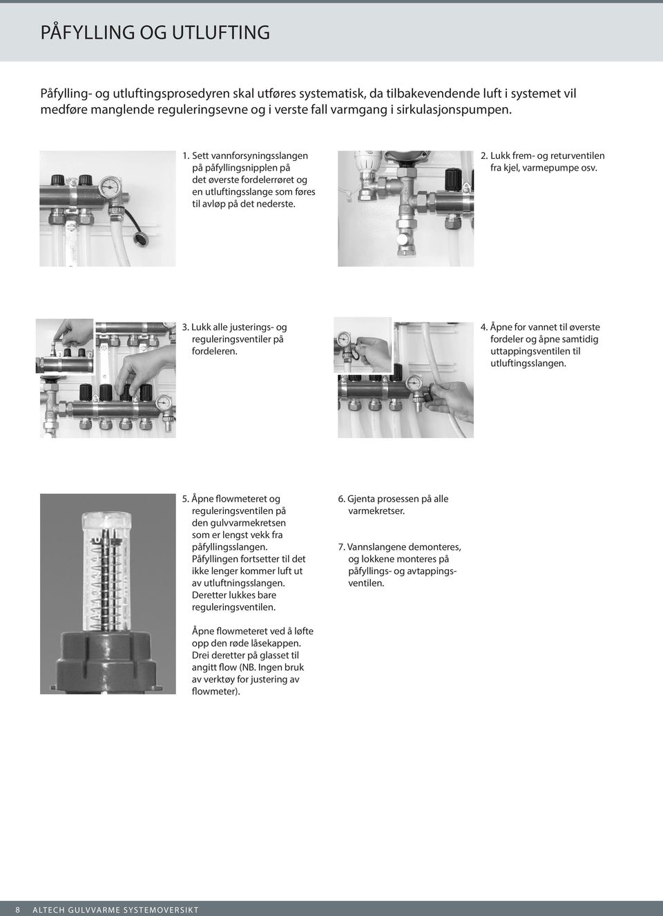 Lukk frem- og returventilen fra kjel, varmepumpe osv. 3. Lukk alle justerings- og reguleringsventiler på fordeleren. 4.