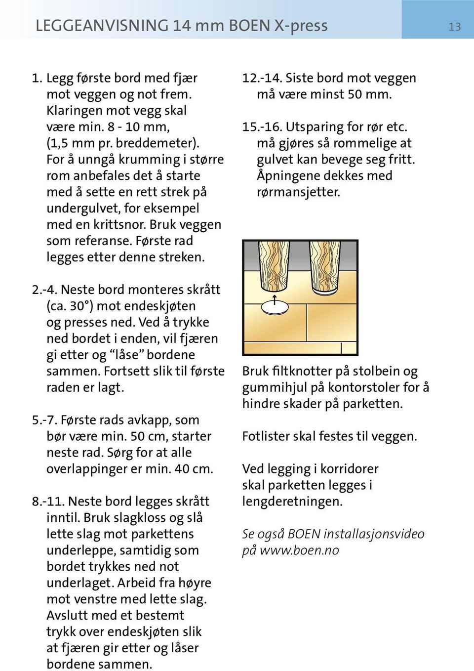 -4. Neste bord monteres skrått (ca. 30 ) mot endeskjøten og presses ned. Ved å trykke ned bordet i enden, vil fjæren gi etter og låse bordene sammen. Fortsett slik til første raden er lagt. 5.-7.