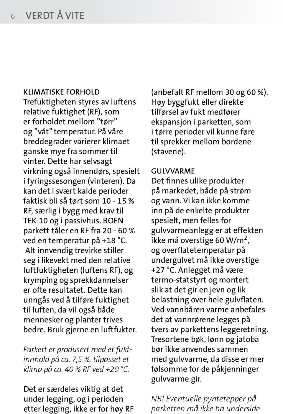 Da kan det i svært kalde perioder faktisk bli så tørt som 10-15 % RF, særlig i bygg med krav til TEK-10 og i passivhus. BOEN parkett tåler en RF fra 20-60 % ved en temperatur på +18 C.