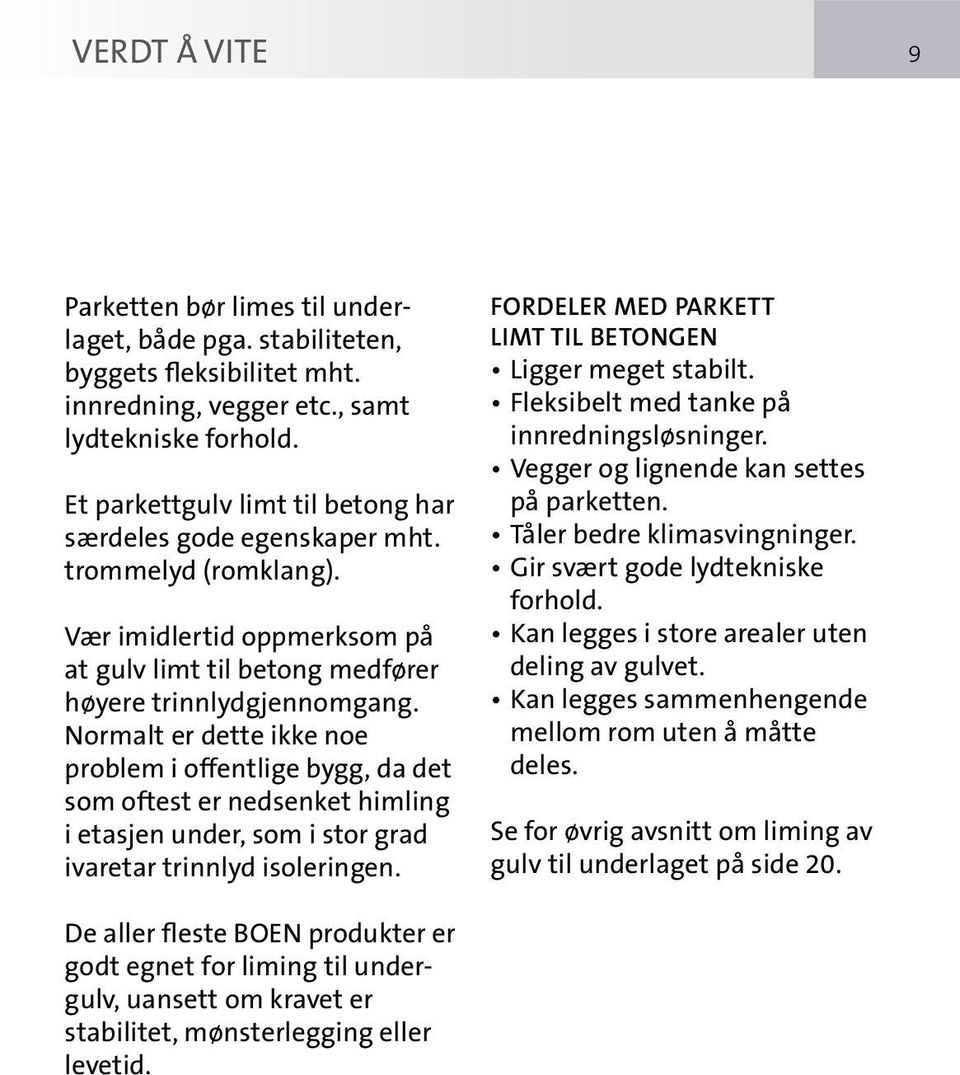 Normalt er dette ikke noe problem i offentlige bygg, da det som oftest er nedsenket himling i etasjen under, som i stor grad ivaretar trinnlyd isoleringen.