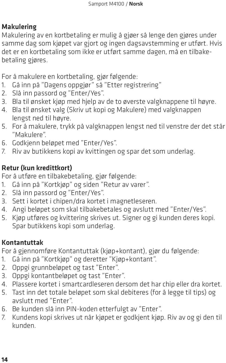 Slå inn passord og Enter/Yes. 3. Bla til ønsket kjøp med hjelp av de to øverste valgknappene til høyre. 4. Bla til ønsket valg (Skriv ut kopi og Makulere) med valgknappen lengst ned til høyre. 5.