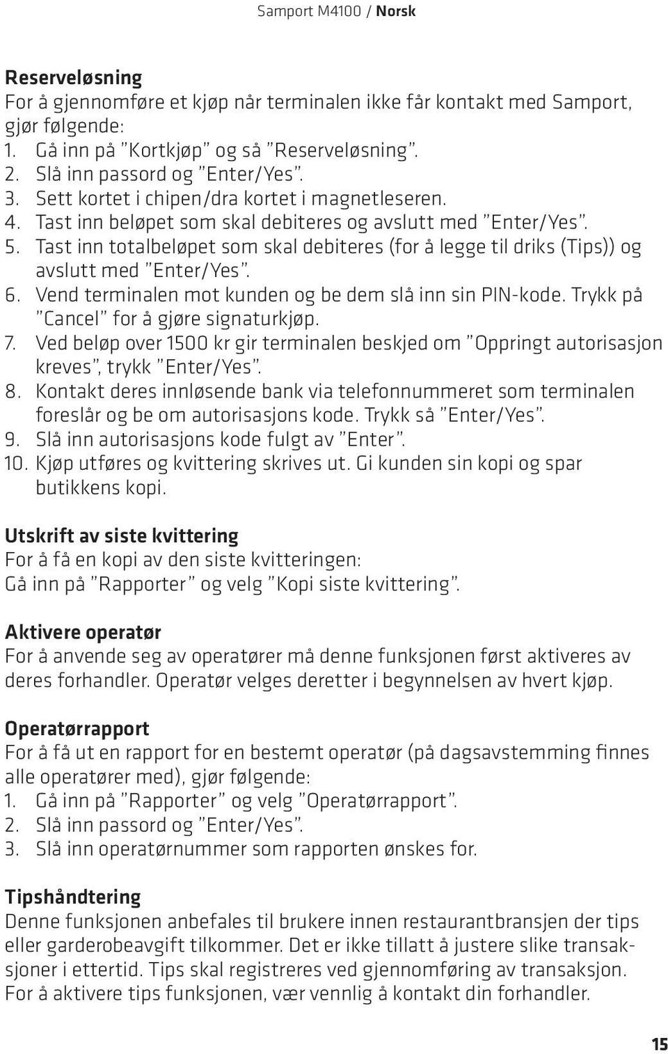 Tast inn totalbeløpet som skal debiteres (for å legge til driks (Tips)) og avslutt med Enter/Yes. 6. Vend terminalen mot kunden og be dem slå inn sin PIN-kode.