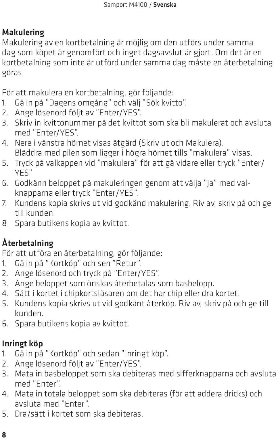 Ange lösenord följt av Enter/YES. 3. Skriv in kvittonummer på det kvittot som ska bli makulerat och avsluta med Enter/YES. 4. Nere i vänstra hörnet visas åtgärd (Skriv ut och Makulera).