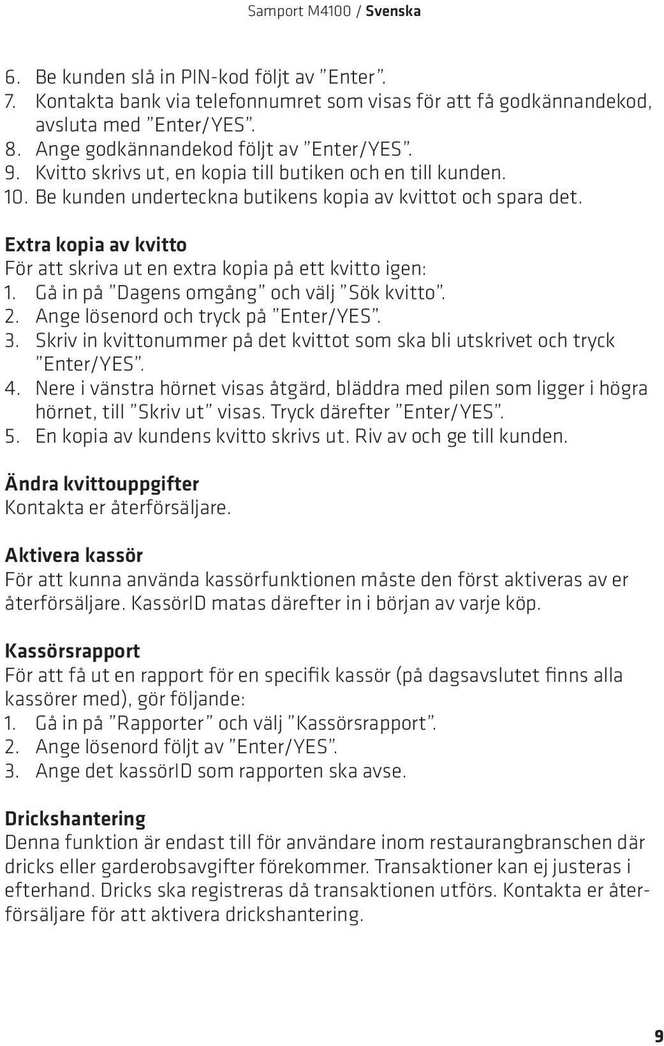 Extra kopia av kvitto För att skriva ut en extra kopia på ett kvitto igen: 1. Gå in på Dagens omgång och välj Sök kvitto. 2. Ange lösenord och tryck på Enter/YES. 3.