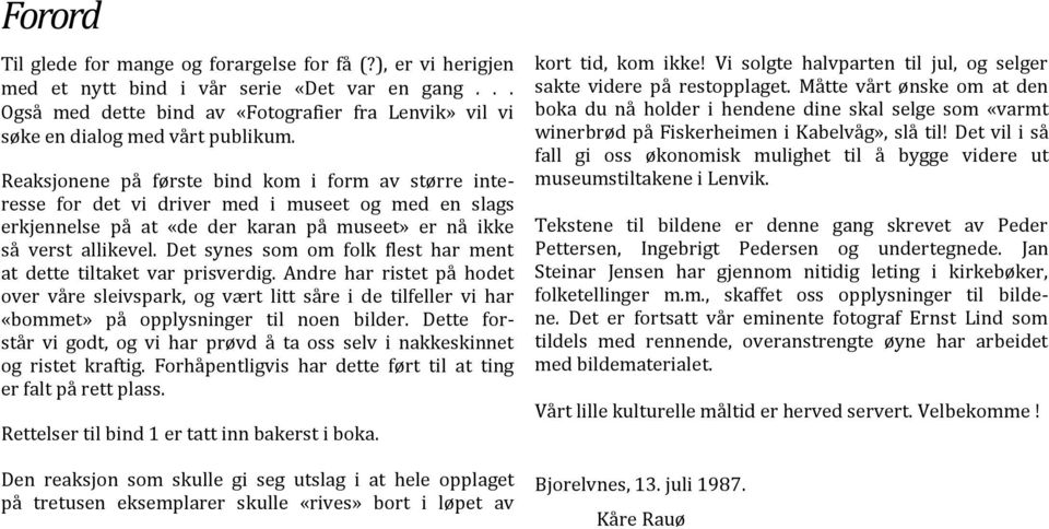 Det synes som om folk flest har ment at dette tiltaket var prisverdig. Andre har ristet på hodet over våre sleivspark, og vært litt såre i de tilfeller vi har «bommet» på opplysninger til noen bilder.