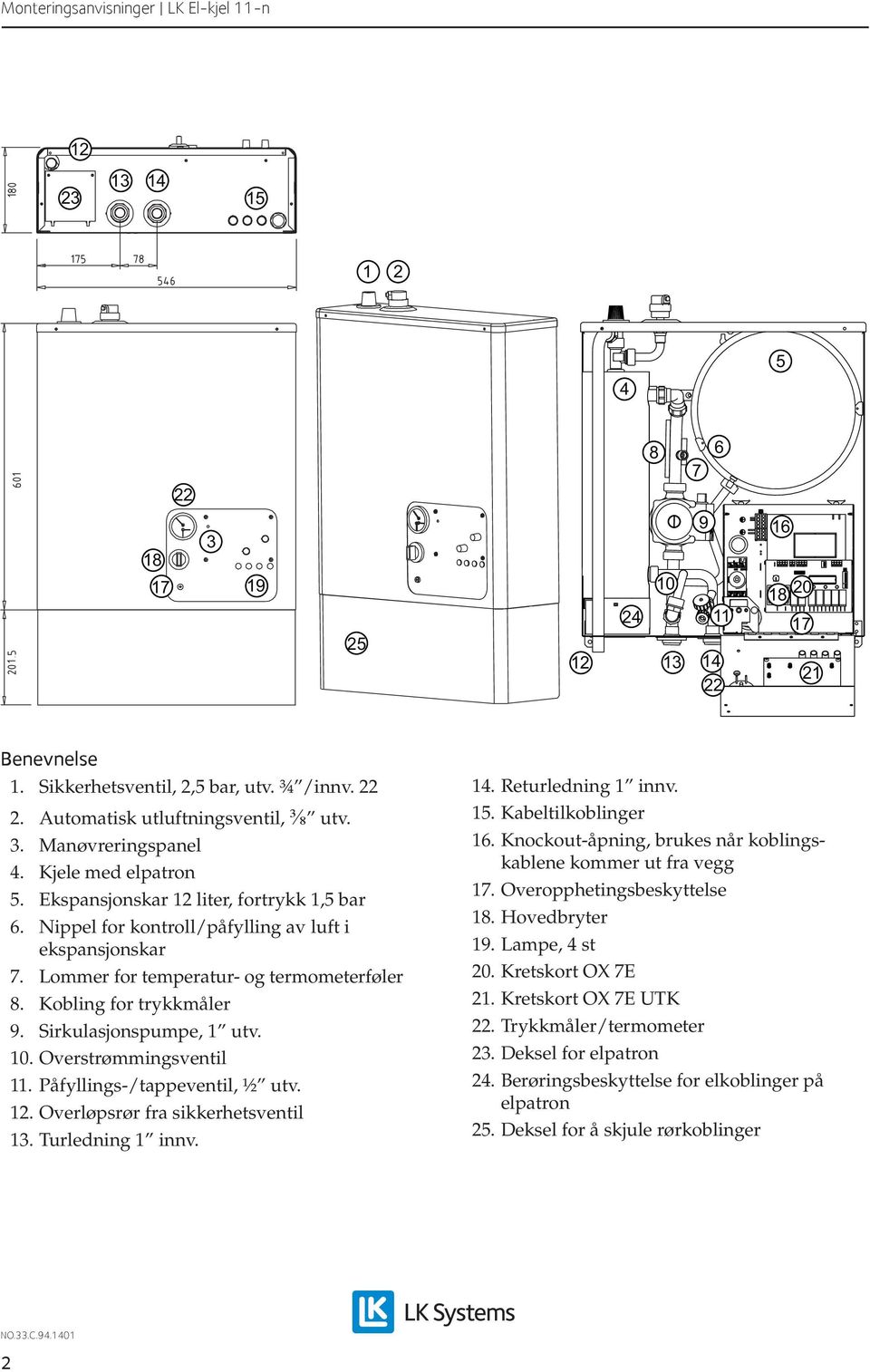 Sirkulasjonspumpe, 1 utv. 10. Overstrømmingsventil 11. Påfyllings-/tappeventil, ½ utv. 12. Overløpsrør fra sikkerhetsventil 13. Turledning 1 innv. 14. Returledning 1 innv. 15. Kabeltilkoblinger 1.