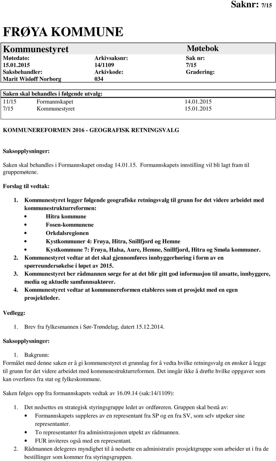 01.2015 KOMMUNEREFORMEN 2016 - GEOGRAFISK RETNINGSVALG Saksopplysninger: Saken skal behandles i Formannskapet onsdag 14.01.15. Formannskapets innstilling vil bli lagt fram til gruppemøtene.