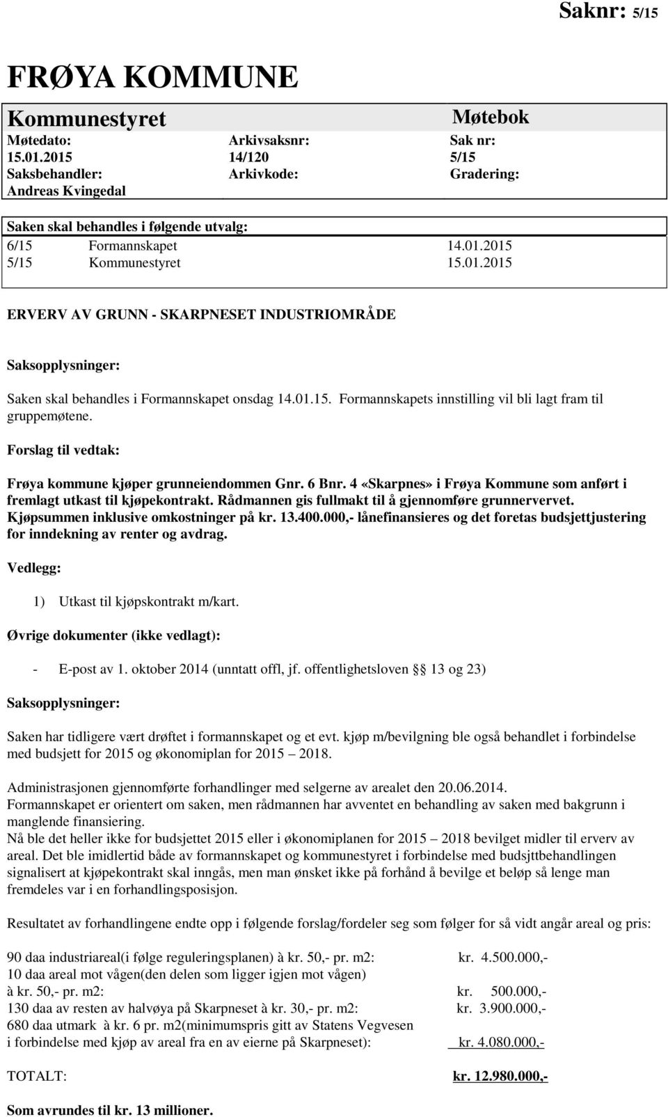 01.15. Formannskapets innstilling vil bli lagt fram til gruppemøtene. Forslag til vedtak: Frøya kommune kjøper grunneiendommen Gnr. 6 Bnr.