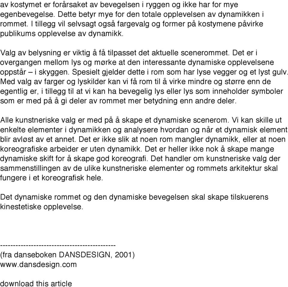 Det er i overgangen mellom lys og mørke at den interessante dynamiske opplevelsene oppstår i skyggen. Spesielt gjelder dette i rom som har lyse vegger og et lyst gulv.