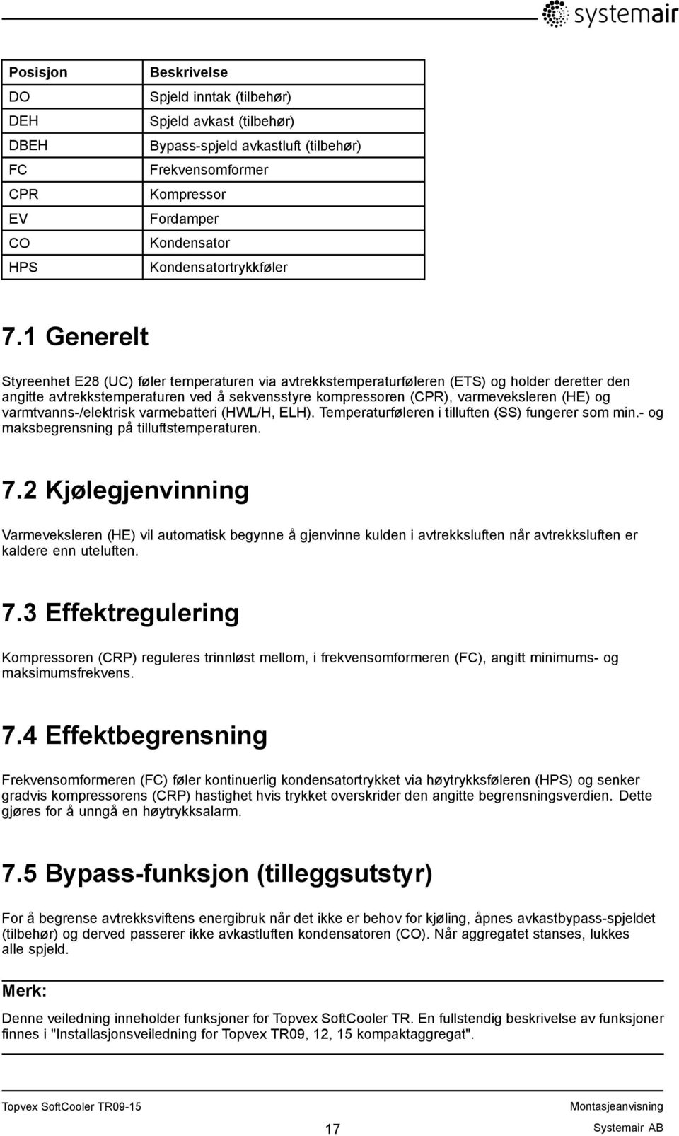 1 Generelt Styreenhet E28 (UC) føler temperaturen via avtrekkstemperaturføleren (ETS) og holder deretter den angitte avtrekkstemperaturen ved å sekvensstyre kompressoren (CPR), varmeveksleren (HE) og