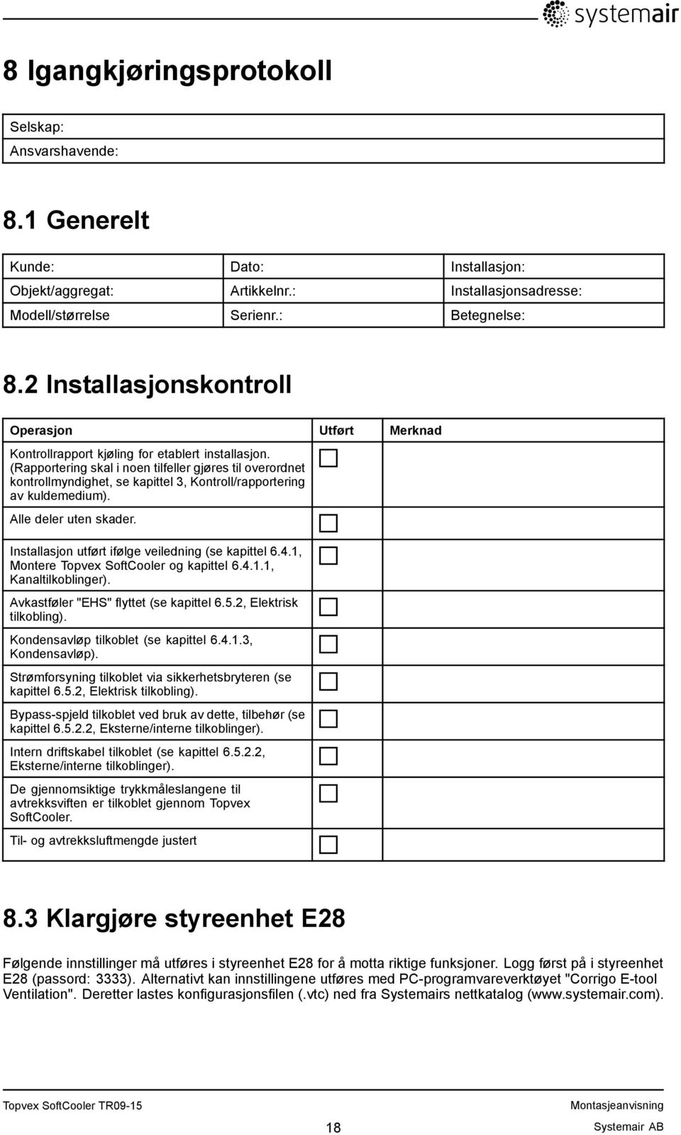 (Rapportering skal i noen tilfeller gjøres til overordnet kontrollmyndighet, se kapittel 3, Kontroll/rapportering av kuldemedium). Alle deler uten skader.