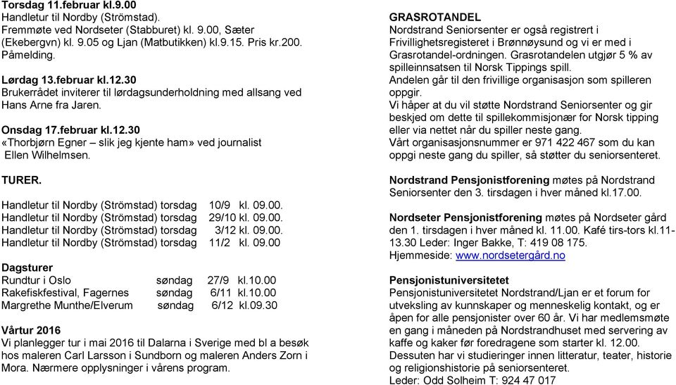 TURER. Handletur til Nordby (Strömstad) torsdag 10/9 kl. 09.00. Handletur til Nordby (Strömstad) torsdag 29/10 kl. 09.00. Handletur til Nordby (Strömstad) torsdag 3/12 kl. 09.00. Handletur til Nordby (Strömstad) torsdag 11/2 kl.