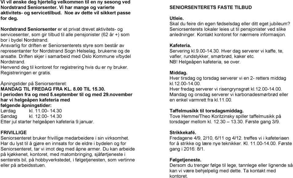 Ansvarlig for driften er Seniorsenterets styre som består av representanter for Nordstrand Sogn Helselag, brukerne og de ansatte. Driften skjer i samarbeid med Oslo Kommune v/bydel Nordstrand.