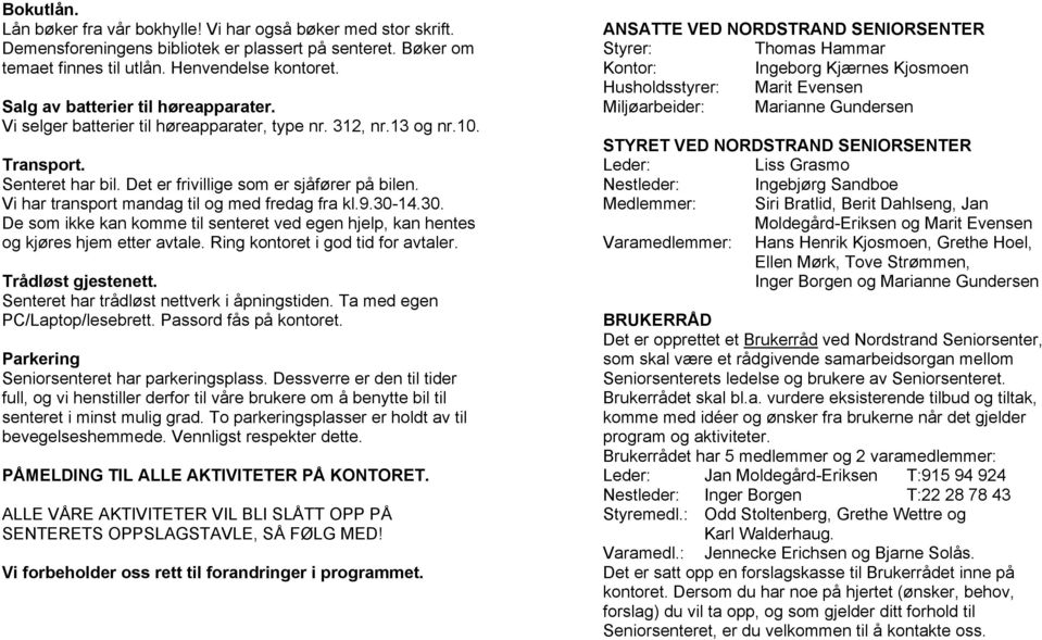 Vi har transport mandag til og med fredag fra kl.9.30-14.30. De som ikke kan komme til senteret ved egen hjelp, kan hentes og kjøres hjem etter avtale. Ring kontoret i god tid for avtaler.