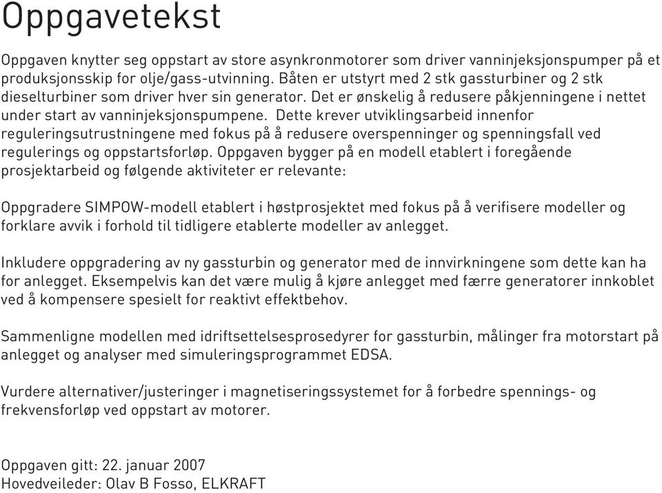 Dette krever utviklingsarbeid innenfor reguleringsutrustningene med fokus på å redusere overspenninger og spenningsfall ved regulerings og oppstartsforløp.