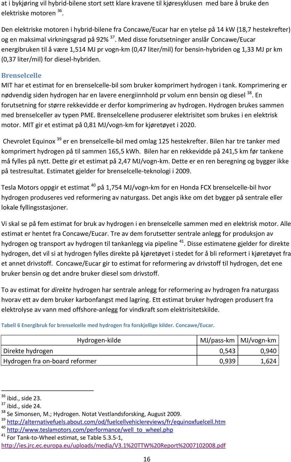 Med disse forutsetninger anslår Concawe/Eucar energibruken til å være 1,514 MJ pr vogn-km (0,47 liter/mil) for bensin-hybriden og 1,33 MJ pr km (0,37 liter/mil) for diesel-hybriden.