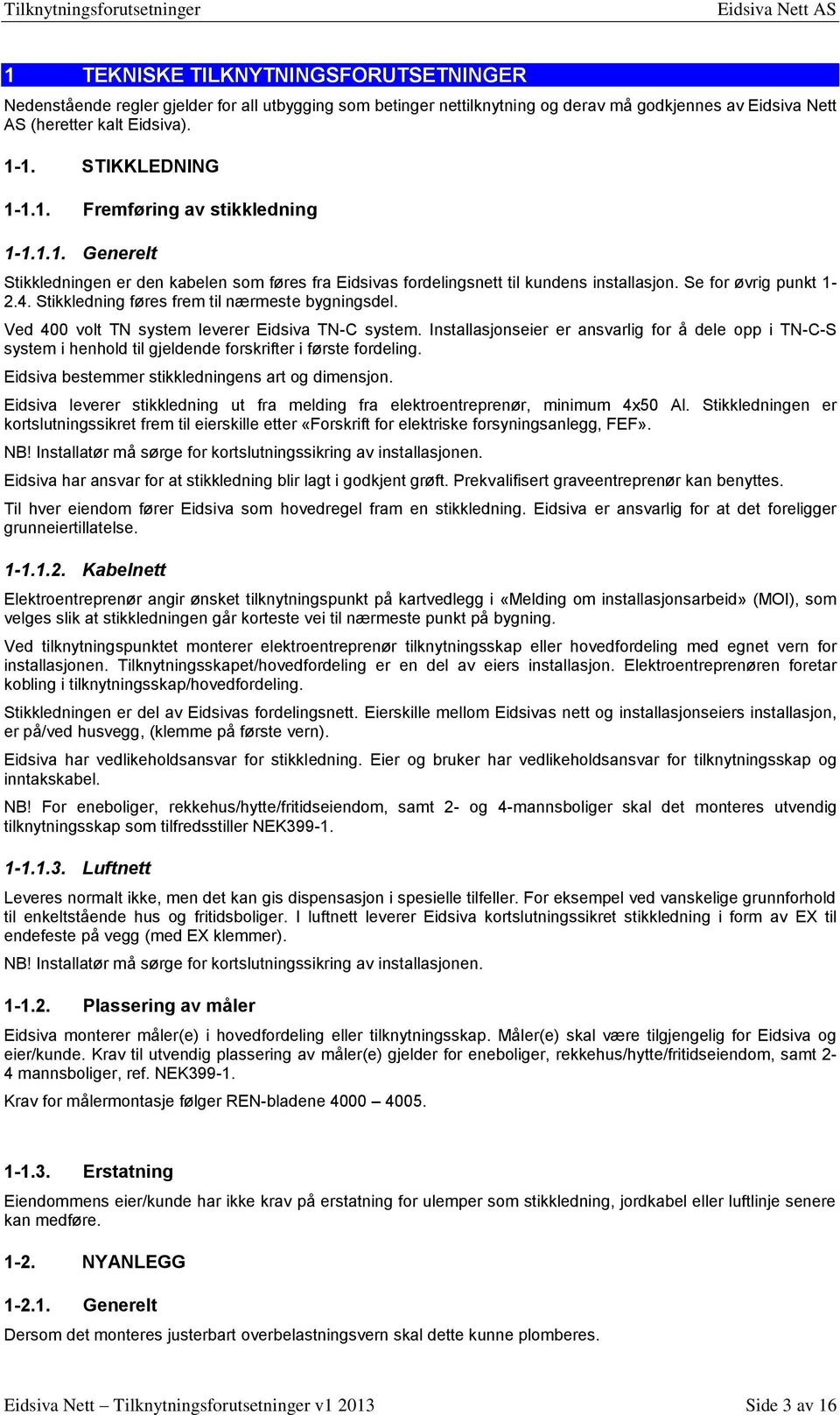 Stikkledning føres frem til nærmeste bygningsdel. Ved 400 volt TN system leverer Eidsiva TN-C system.