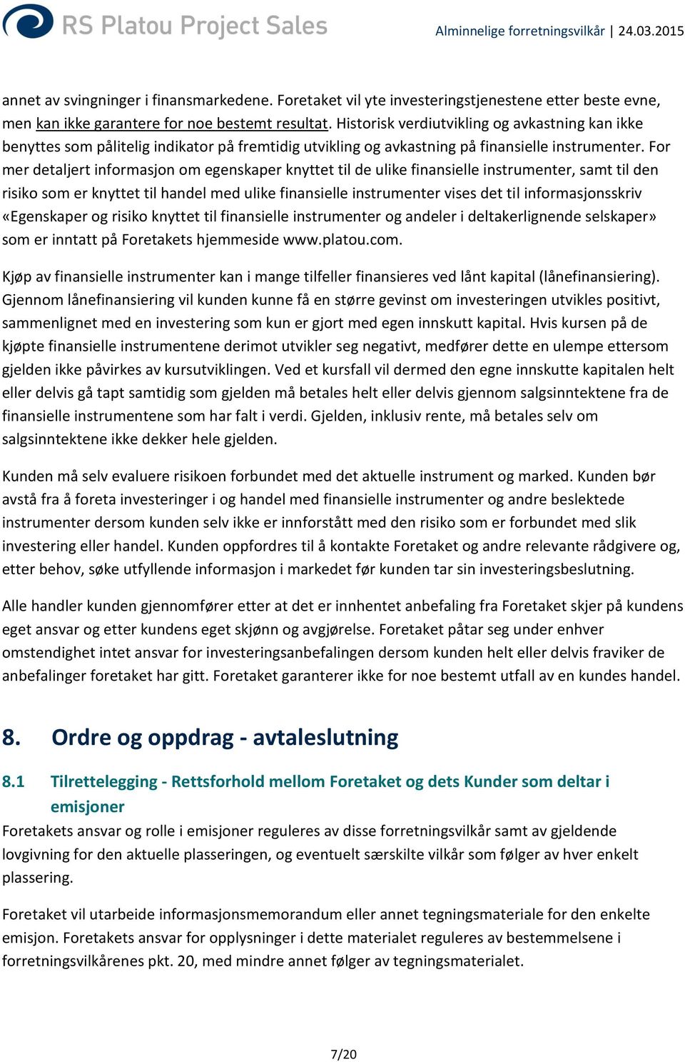 For mer detaljert informasjon om egenskaper knyttet til de ulike finansielle instrumenter, samt til den risiko som er knyttet til handel med ulike finansielle instrumenter vises det til