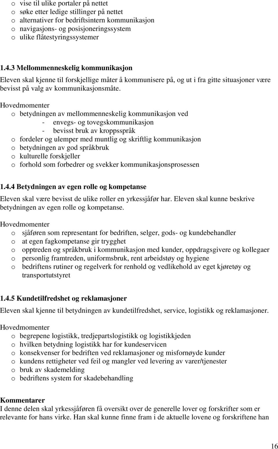 o betydningen av mellommenneskelig kommunikasjon ved - envegs- og tovegskommunikasjon - bevisst bruk av kroppsspråk o fordeler og ulemper med muntlig og skriftlig kommunikasjon o betydningen av god