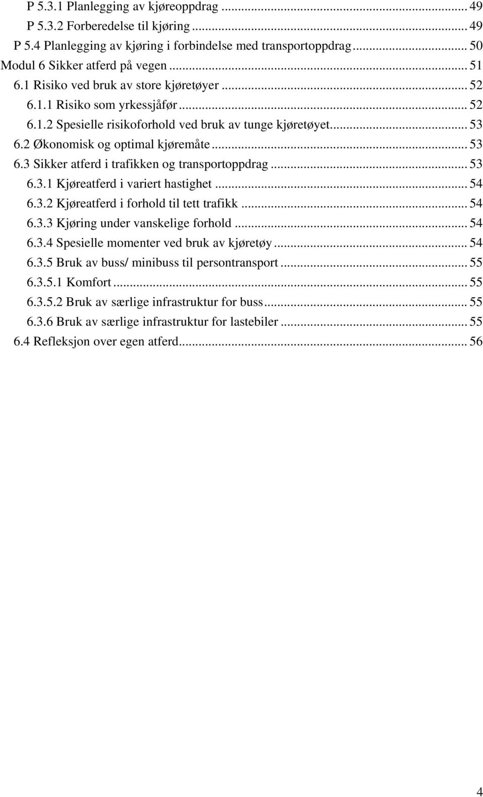 .. 53 6.3.1 Kjøreatferd i variert hastighet... 54 6.3.2 Kjøreatferd i forhold til tett trafikk... 54 6.3.3 Kjøring under vanskelige forhold... 54 6.3.4 Spesielle momenter ved bruk av kjøretøy... 54 6.3.5 Bruk av buss/ minibuss til persontransport.