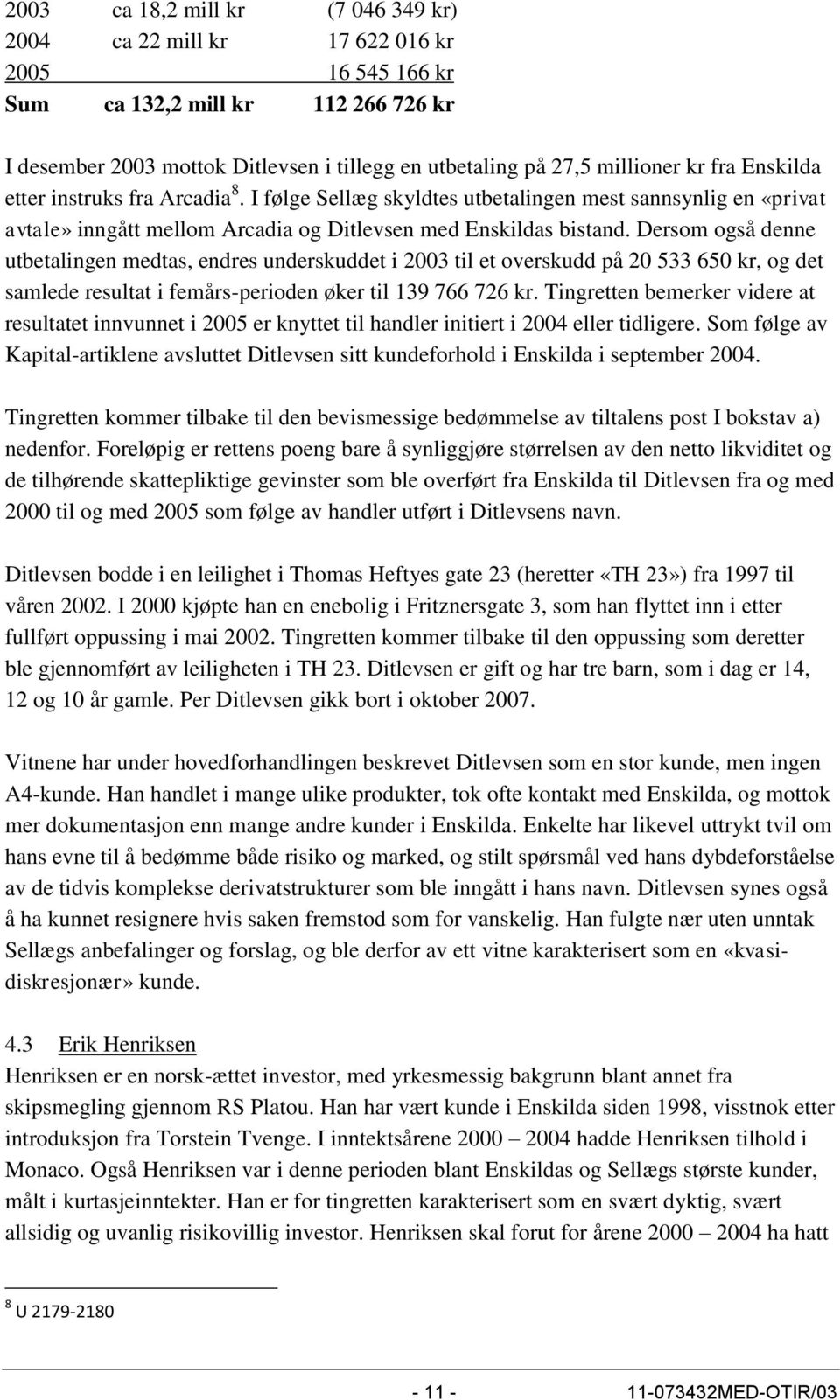 Dersom også denne utbetalingen medtas, endres underskuddet i 2003 til et overskudd på 20 533 650 kr, og det samlede resultat i femårs-perioden øker til 139 766 726 kr.