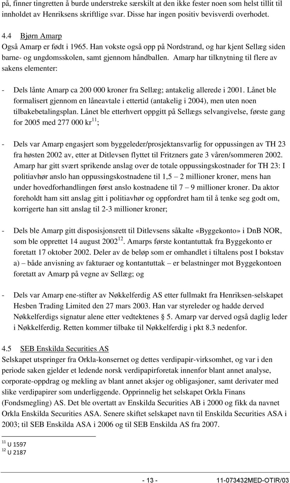 Amarp har tilknytning til flere av sakens elementer: - Dels lånte Amarp ca 200 000 kroner fra Sellæg; antakelig allerede i 2001.