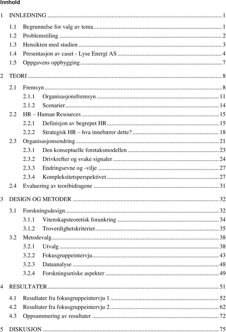 ... 18 2.3 Organisasjonsendring... 21 2.3.1 Den konseptuelle foretaksmodellen... 23 2.3.2 Drivkrefter og svake signaler... 24 2.3.3 Endringsevne og -vilje... 27 2.3.4 Kompleksitetsperspektivet... 27 2.4 Evaluering av teoribidragene.