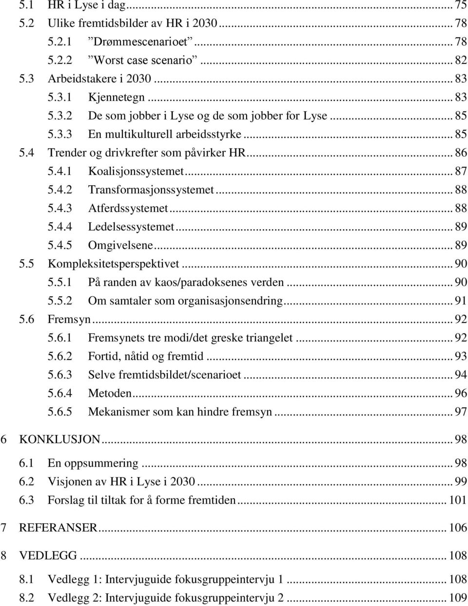 .. 89 5.4.5 Omgivelsene... 89 5.5 Kompleksitetsperspektivet... 90 5.5.1 På randen av kaos/paradoksenes verden... 90 5.5.2 Om samtaler som organisasjonsendring... 91 5.6 