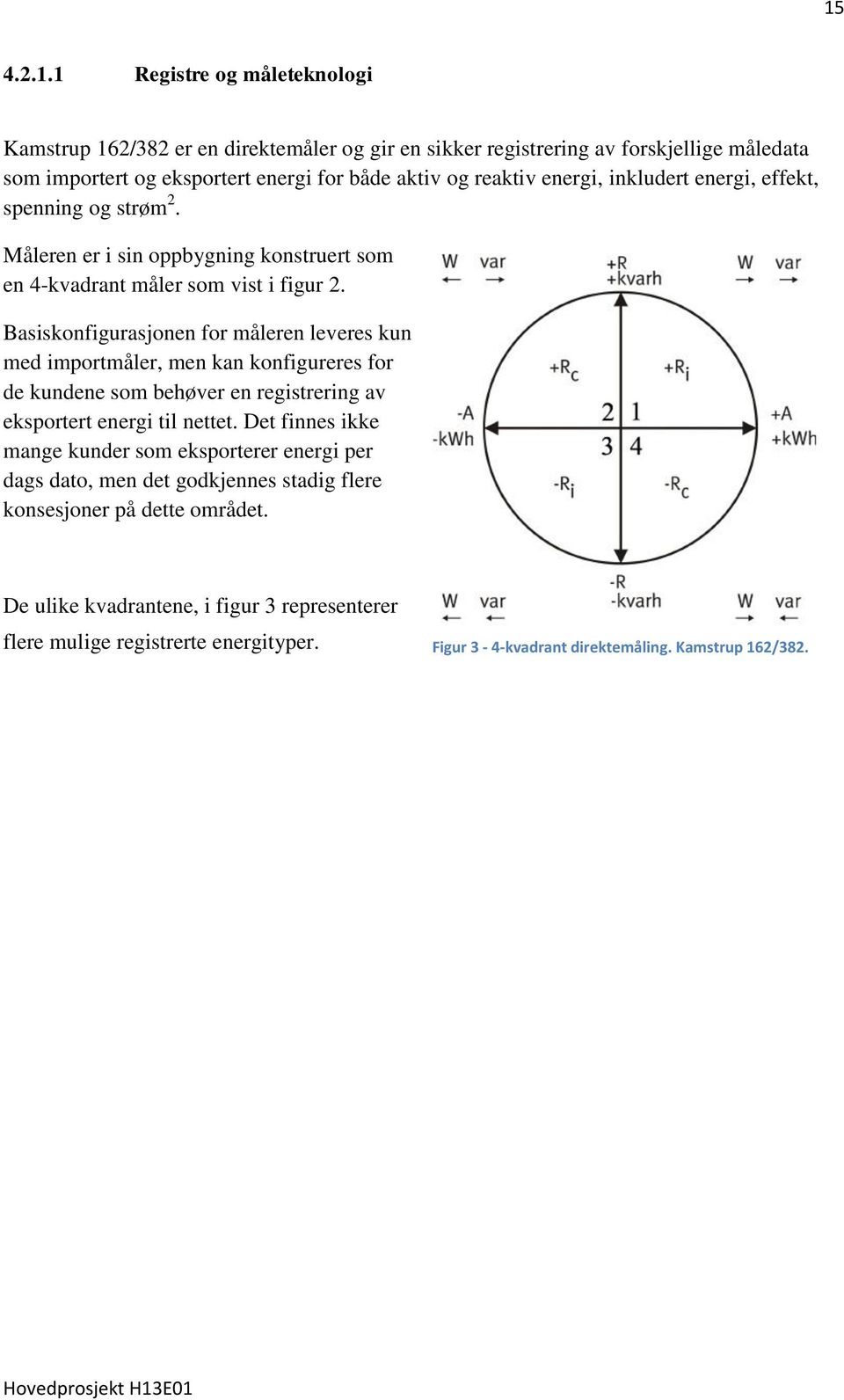 Basiskonfigurasjonen for måleren leveres kun med importmåler, men kan konfigureres for de kundene som behøver en registrering av eksportert energi til nettet.