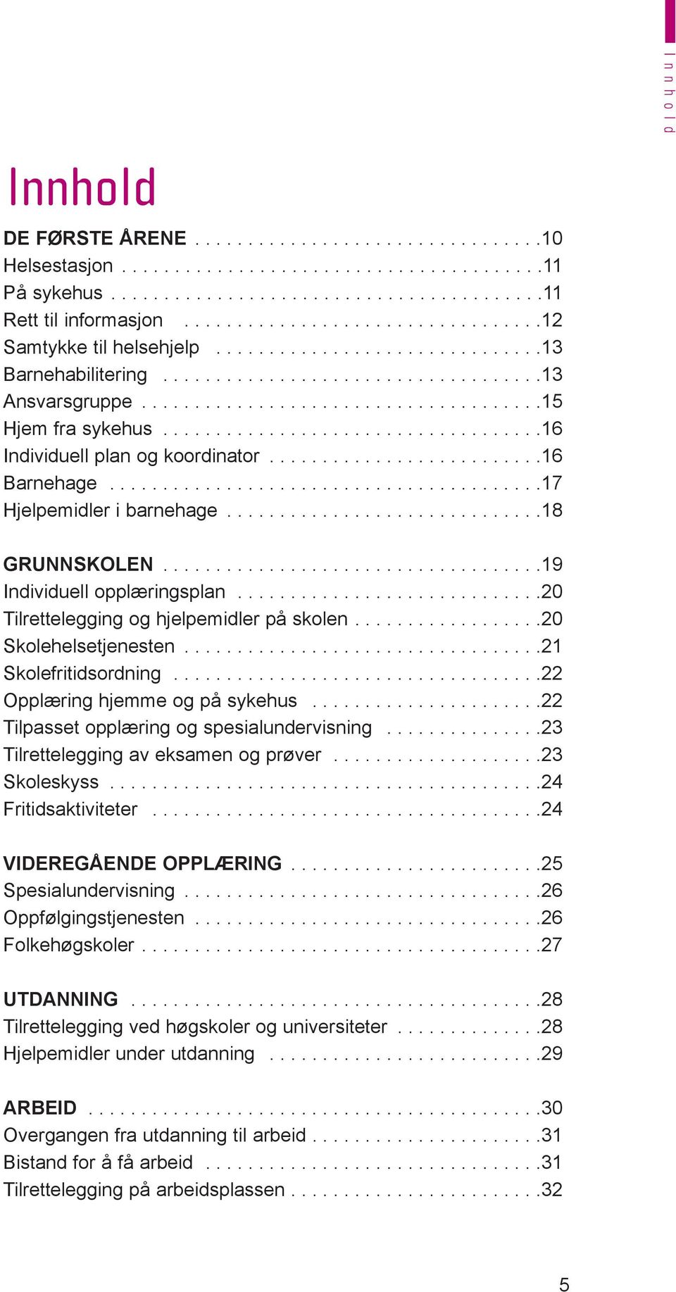 ...................................16 Individuell plan og koordinator..........................16 Barnehage.........................................17 Hjelpemidler i barnehage..............................18 Grunnskolen.