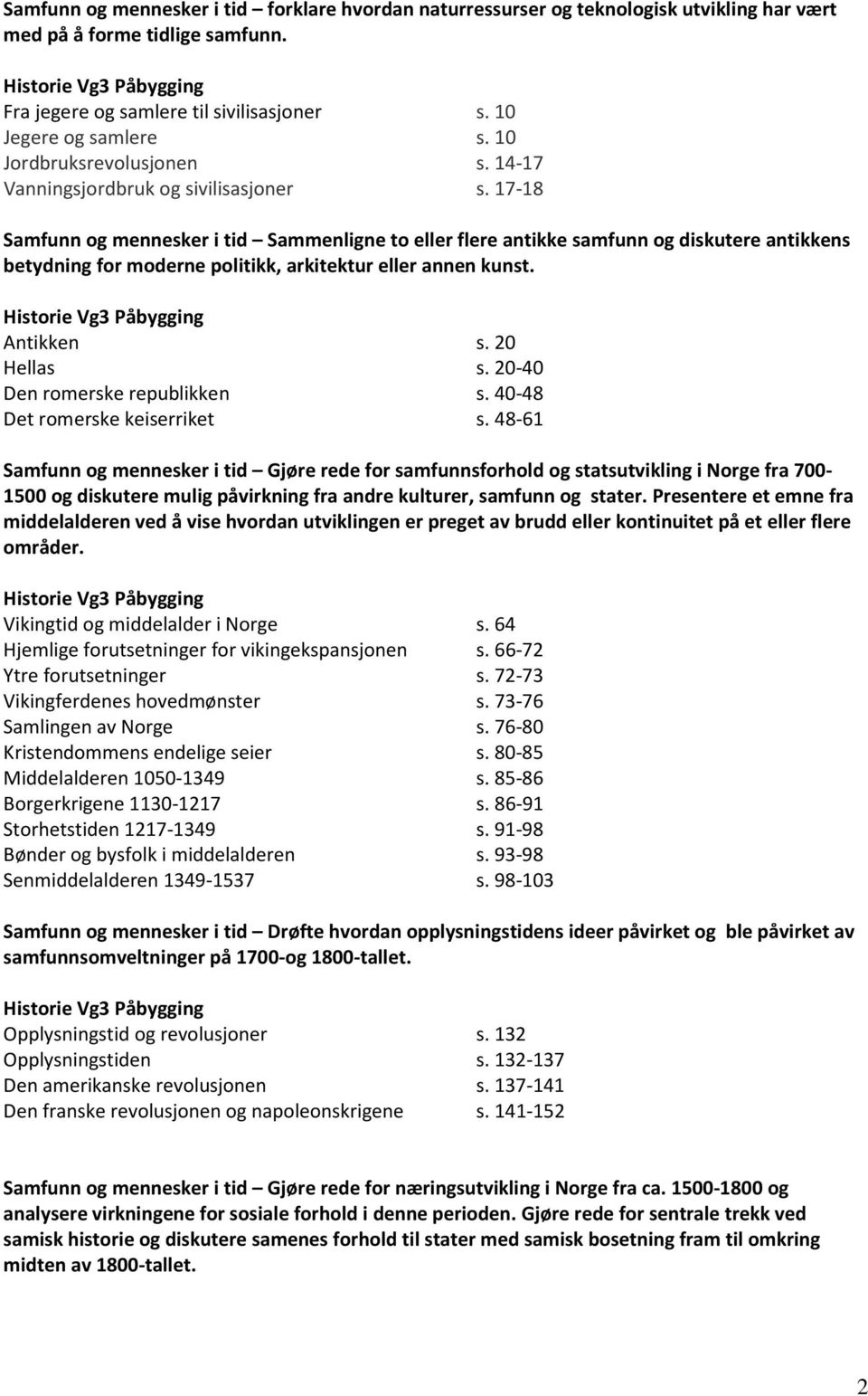 17-18 mennesker i tid Sammenligne to eller flere antikke samfunn og diskutere antikkens betydning for moderne politikk, arkitektur eller annen kunst. Antikken s. 20 Hellas s.