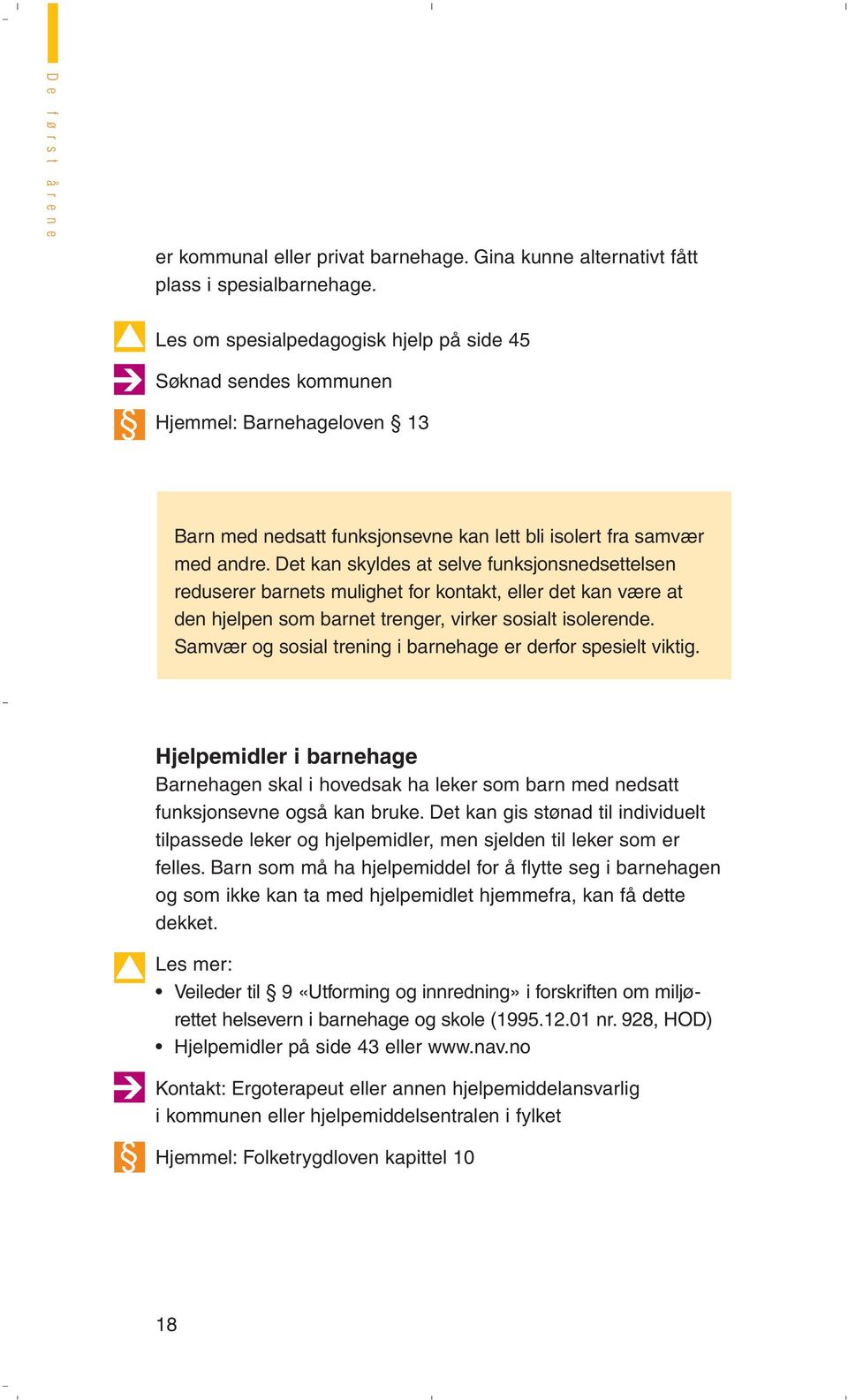 Det kan skyldes at selve funksjonsnedsettelsen reduserer barnets mulighet for kontakt, eller det kan være at den hjelpen som barnet trenger, virker sosialt isolerende.