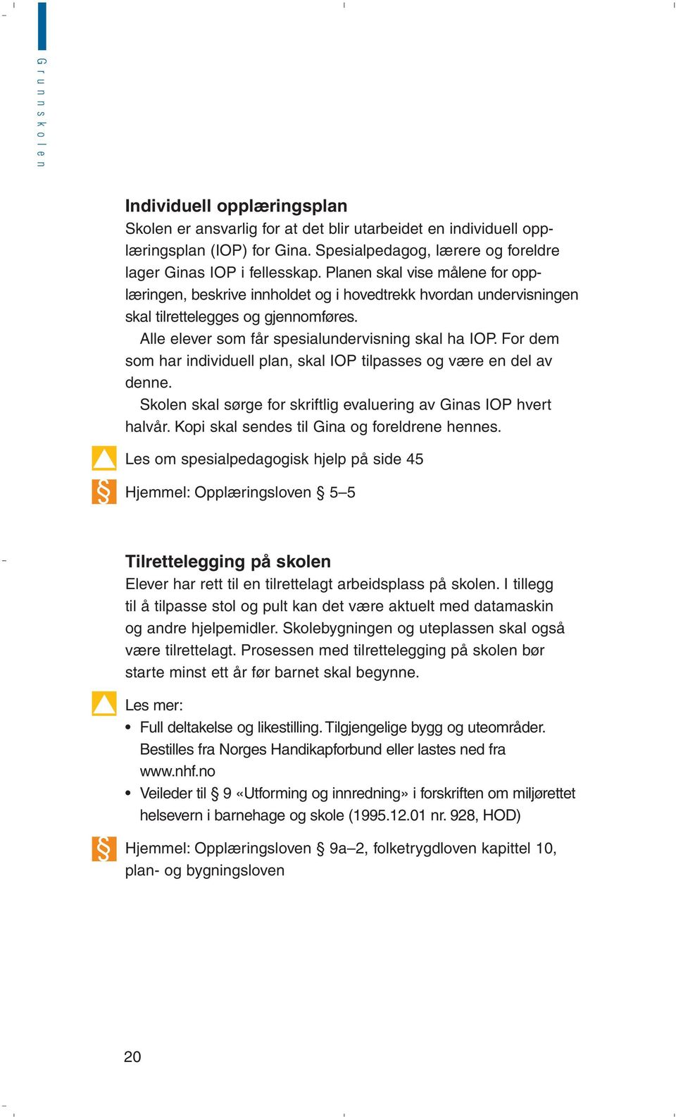 Alle elever som får spesialundervisning skal ha IOP. For dem som har individuell plan, skal IOP tilpasses og være en del av denne. Skolen skal sørge for skriftlig evaluering av Ginas IOP hvert halvår.