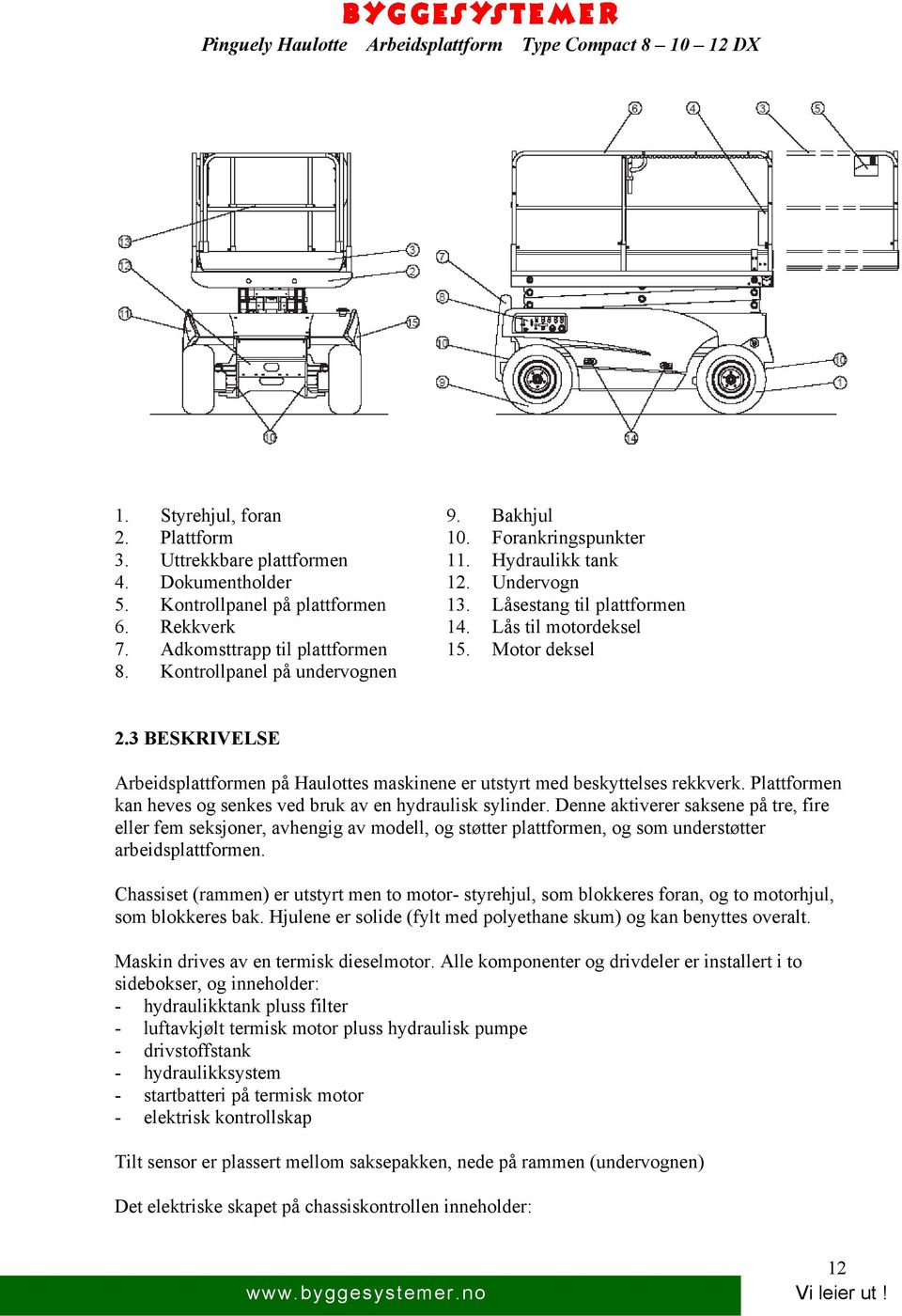 3 BESKRIVELSE Arbeidsplattformen på Haulottes maskinene er utstyrt med beskyttelses rekkverk. Plattformen kan heves og senkes ved bruk av en hydraulisk sylinder.