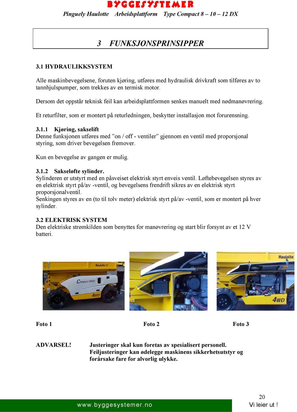 1 Kjøring, sakselift Denne funksjonen utføres med on / off - ventiler gjennom en ventil med proporsjonal styring, som driver bevegelsen fremover. Kun en bevegelse av gangen er mulig. 3.1.2 Sakseløfte sylinder.