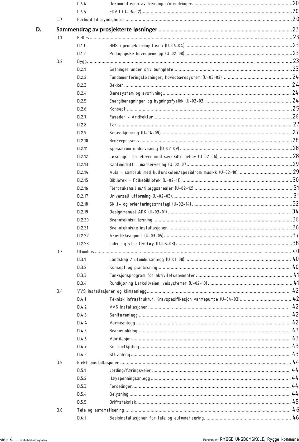 .. 24 D.2.5 Energiberegninger og bygningsfysikk (U-03-03)... 24 D.2.6 Konsept...25 D.2.7 Fasader - Arkitektur...26 D.2.8 Tak...27 D.2.9 Solavskjerming (U-04-09)...27 D.2.10 Brukerprosess...28 D.2.11 Spesialrom undervisning (U-02-09).