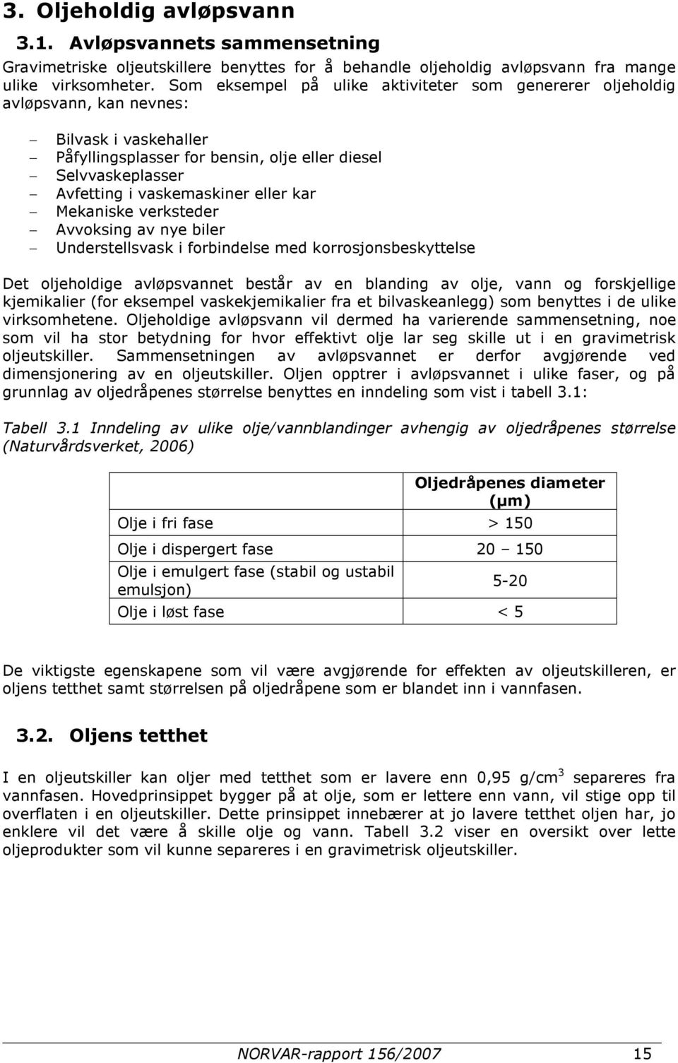 eller kar Mekaniske verksteder Avvoksing av nye biler Understellsvask i forbindelse med korrosjonsbeskyttelse Det oljeholdige avløpsvannet består av en blanding av olje, vann og forskjellige