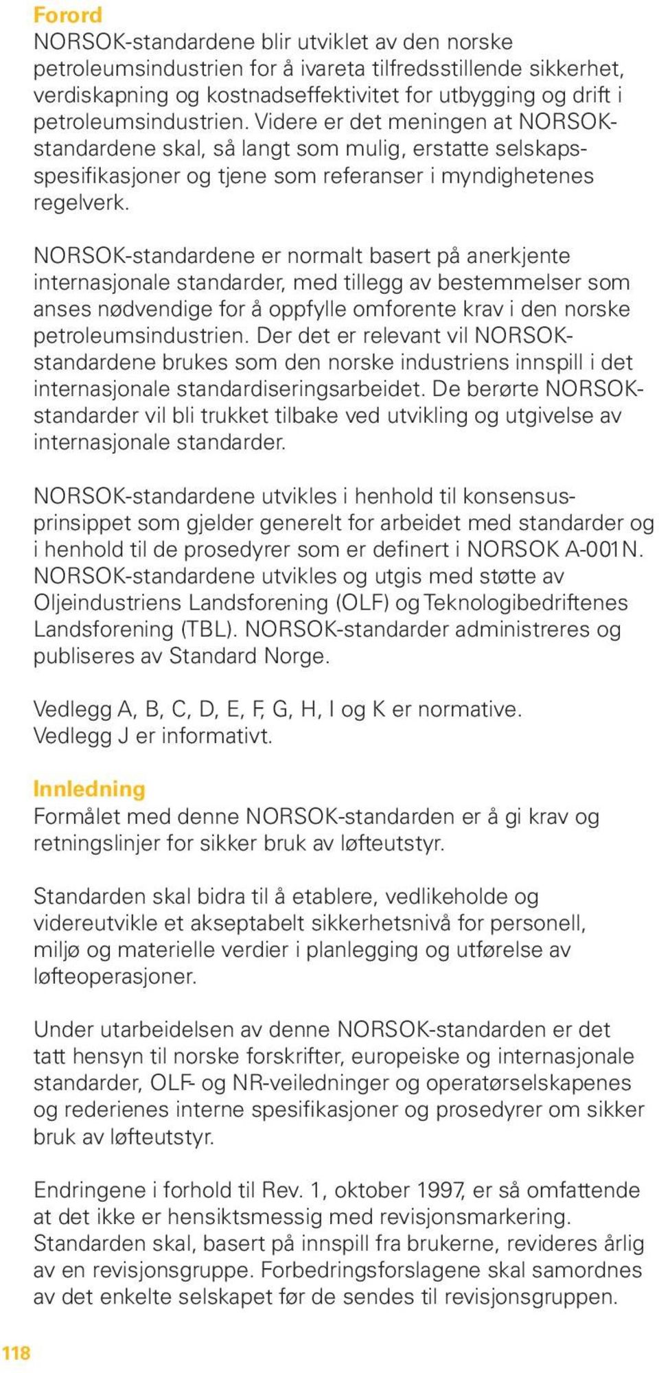 NORSOK-standardene er normalt basert på anerkjente internasjonale standarder, med tillegg av bestemmelser som anses nødvendige for å oppfylle omforente krav i den norske petroleumsindustrien.