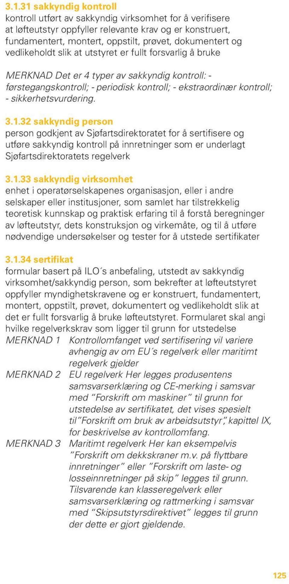 1.32 sakkyndig person person godkjent av Sjøfartsdirektoratet for å sertifisere og utføre sakkyndig kontroll på innretninger som er underlagt Sjøfartsdirektoratets regelverk 3.1.33 sakkyndig