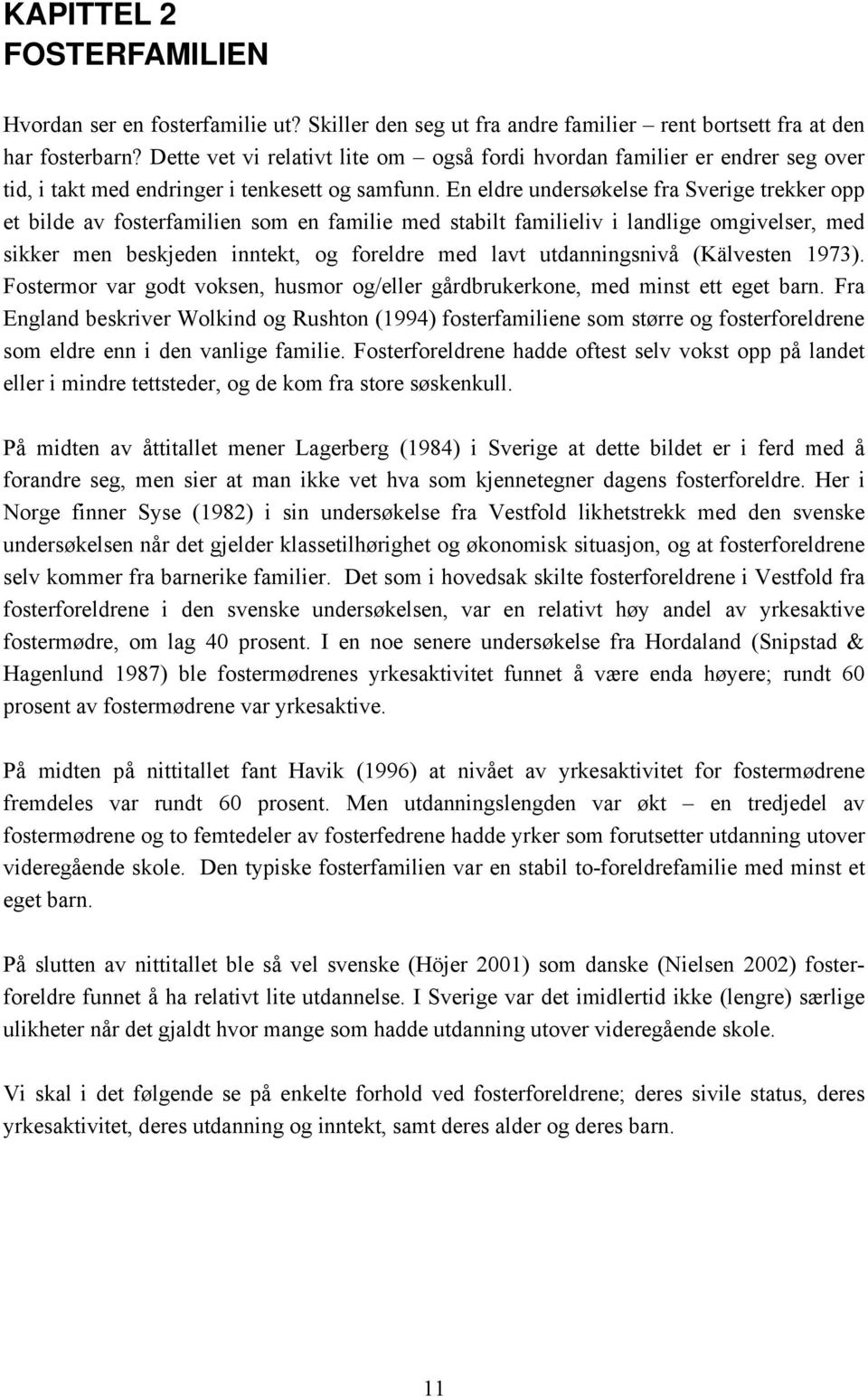 En eldre undersøkelse fra Sverige trekker opp et bilde av fosterfamilien som en familie med stabilt familieliv i landlige omgivelser, med sikker men beskjeden inntekt, og foreldre med lavt