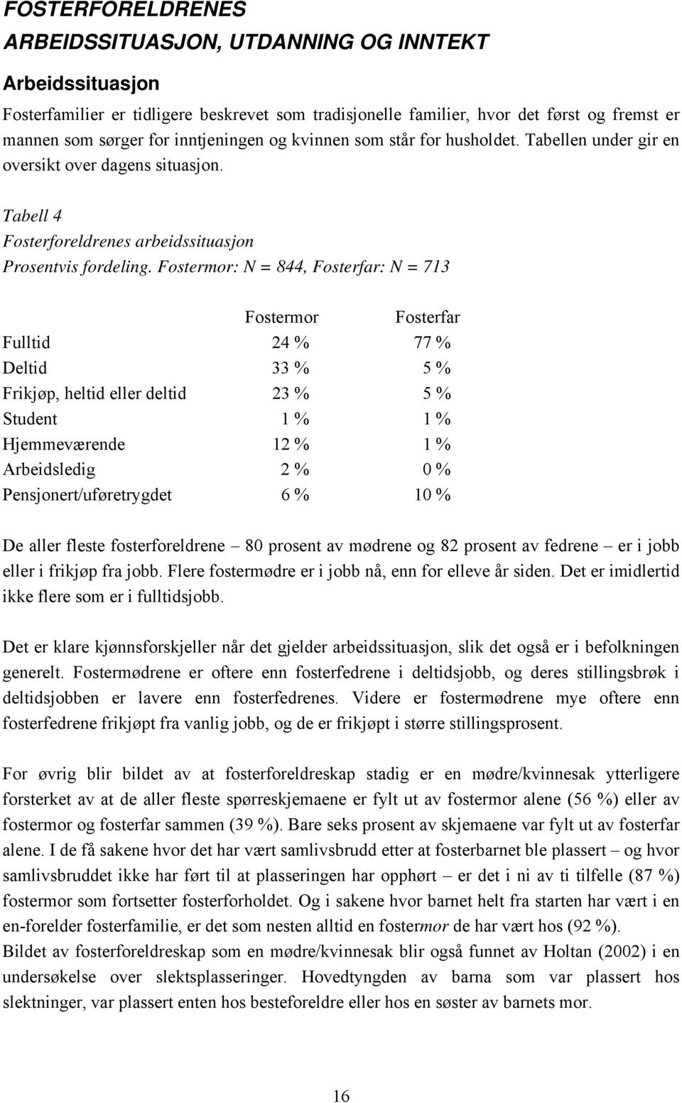 Fostermor: N = 844, Fosterfar: N = 713 Fostermor Fosterfar Fulltid 24 % 77 % Deltid 33 % 5 % Frikjøp, heltid eller deltid 23 % 5 % Student 1 % 1 % Hjemmeværende 12 % 1 % Arbeidsledig 2 % 0 %