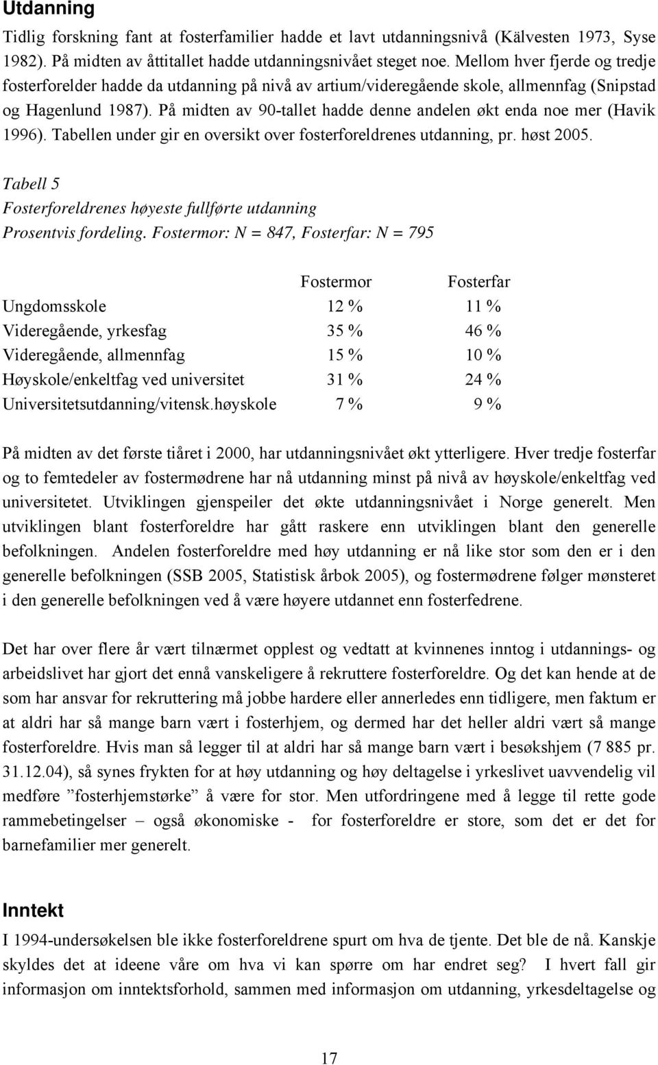 På midten av 90-tallet hadde denne andelen økt enda noe mer (Havik 1996). Tabellen under gir en oversikt over fosterforeldrenes utdanning, pr. høst 2005.