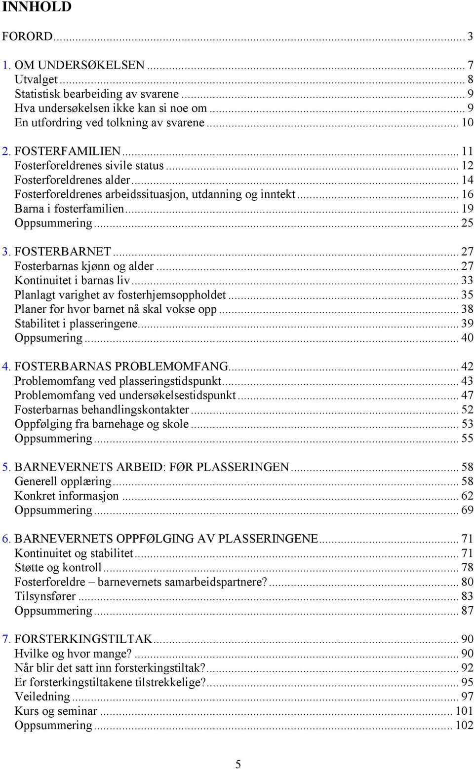 FOSTERBARNET... 27 Fosterbarnas kjønn og alder... 27 Kontinuitet i barnas liv... 33 Planlagt varighet av fosterhjemsoppholdet... 35 Planer for hvor barnet nå skal vokse opp.