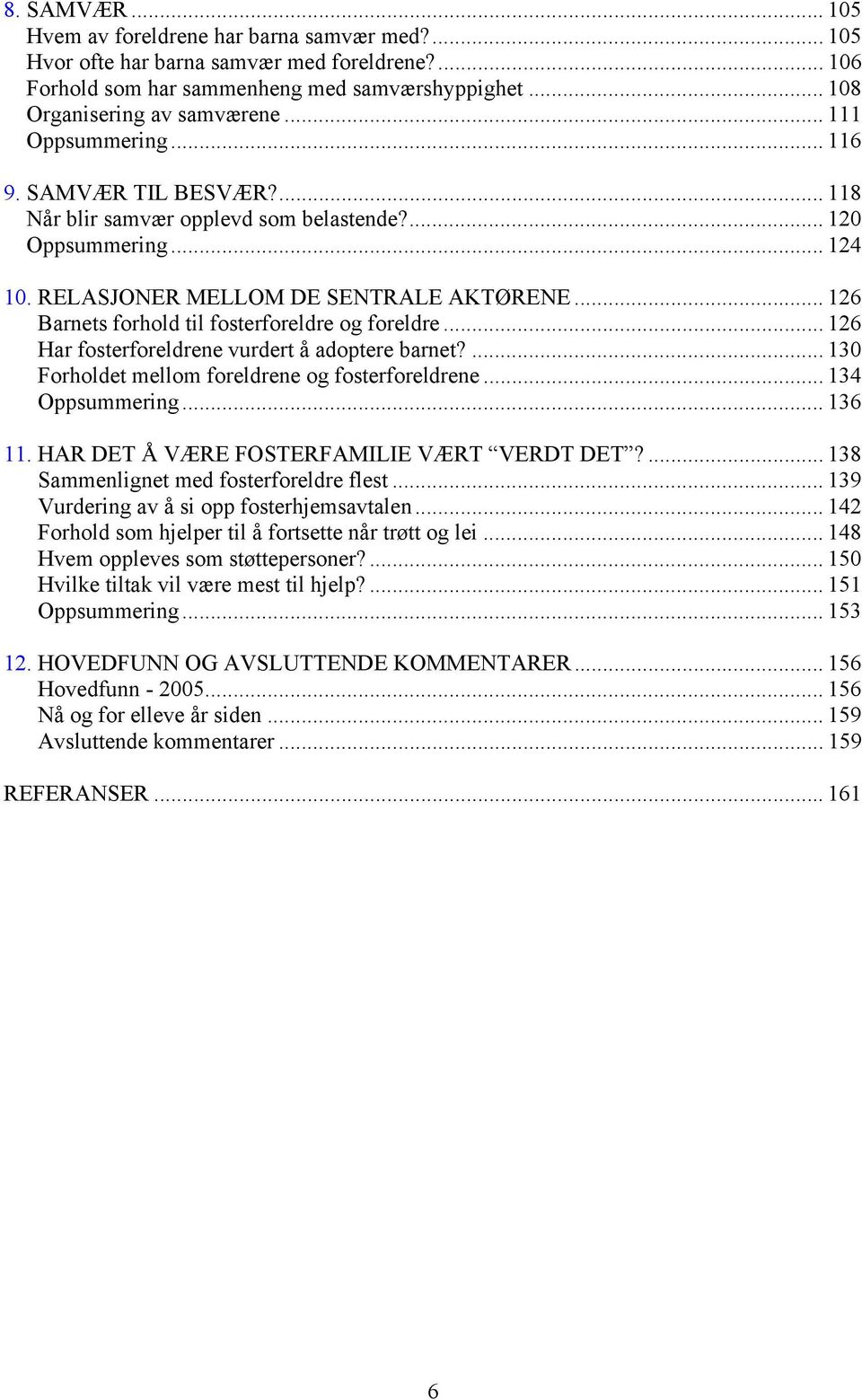 .. 126 Barnets forhold til fosterforeldre og foreldre... 126 Har fosterforeldrene vurdert å adoptere barnet?... 130 Forholdet mellom foreldrene og fosterforeldrene... 134 Oppsummering... 136 11.