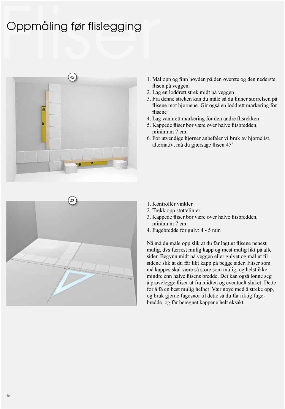 Kappede fliser bør være over halve flisbredden, minimum 7 cm 6. For utvendige hjørner anbefaler vi bruk av hjørnelist, alternativt må du gjærsage flisen 45 43 1. Kontrollér vinkler 2.