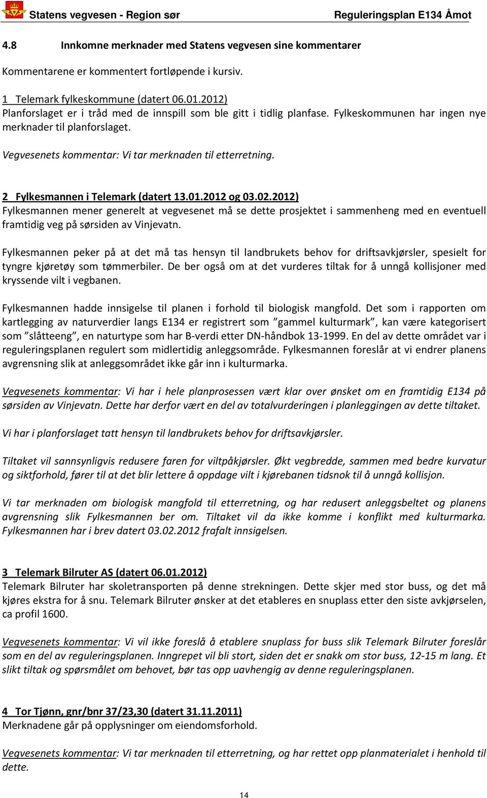 2 Fylkesmannen i Telemark (datert 13.01.2012 og 03.02.2012) Fylkesmannen mener generelt at vegvesenet må se dette prosjektet i sammenheng med en eventuell framtidig veg på sørsiden av Vinjevatn.